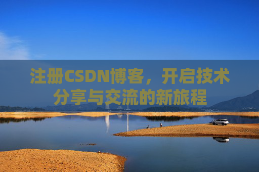 注册CSDN博客，开启技术分享与交流的新旅程
